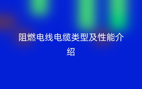 阻燃電線電纜類型及性能介紹(圖1)