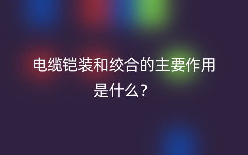 電纜鎧裝和絞合的主要作用是什么？(圖1)