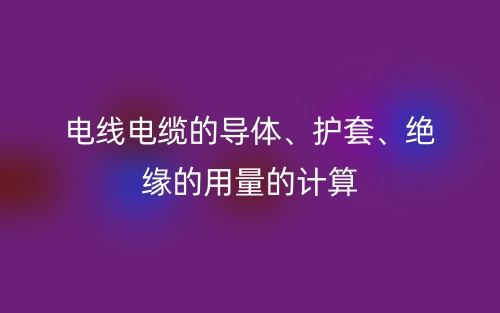 電線電纜的導體、護套、絕緣的用量的計算(圖1)