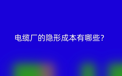 電纜廠的隱形成本有哪些？(圖1)