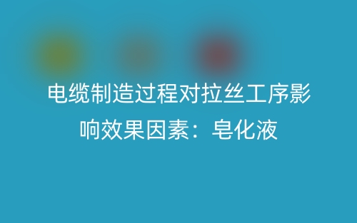 電纜制造過程對拉絲工序影響效果因素：皂化液(圖1)