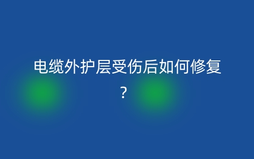 電纜外護(hù)層受傷后如何修復(fù)？(圖1)