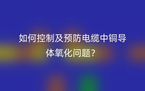 如何控制及預(yù)防電纜中銅導(dǎo)體氧化問題？(圖1)