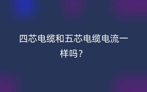 四芯電纜和五芯電纜電流一樣嗎？(圖1)