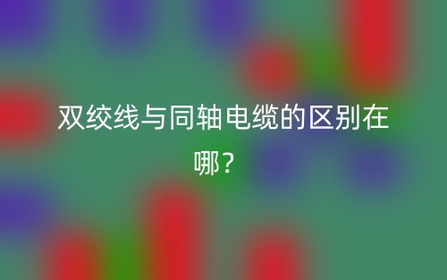 雙絞線與同軸電纜的區(qū)別在哪？(圖1)
