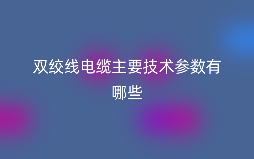 雙絞線電纜主要技術(shù)參數(shù)有哪些？(圖1)
