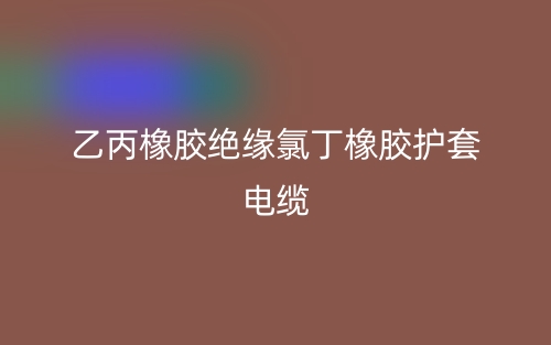 乙丙橡膠絕緣氯丁橡膠護(hù)套電纜(圖1)