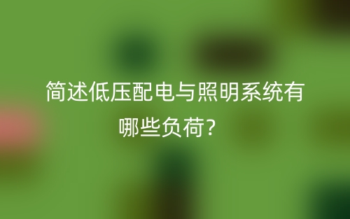簡(jiǎn)述低壓配電與照明系統(tǒng)有哪些負(fù)荷？(圖1)