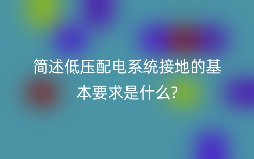 簡述低壓配電系統(tǒng)接地的基本要求是什么?(圖1)