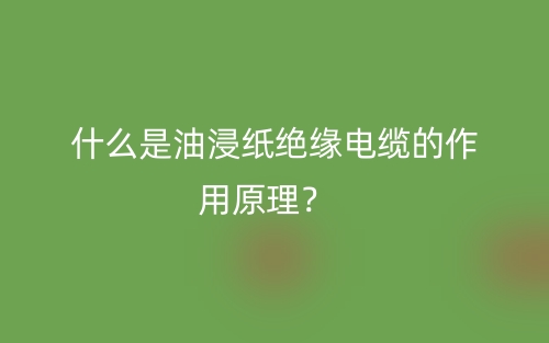 什么是油浸紙絕緣電纜的作用原理？(圖1)