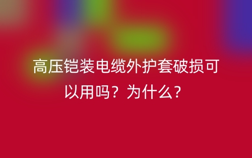 高壓鎧裝電纜外護(hù)套破損可以用嗎？為什么？(圖1)