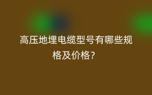 高壓地埋電纜型號有哪些規(guī)格及價格？(圖1)