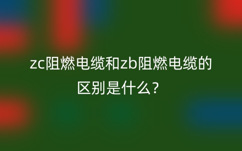 zc阻燃電纜和zb阻燃電纜的區(qū)別是什么？(圖1)