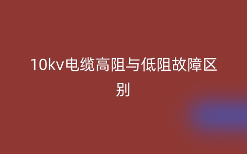 10kv電纜高阻與低阻故障的區(qū)別是什么？(圖1)