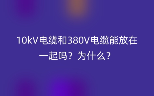 10kV電纜和380V電纜能放在一起嗎？為什么？(圖1)