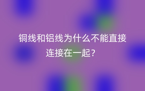 銅線和鋁線為什么不能直接連接在一起？(圖1)