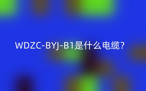 WDZC-BYJ-B1是什么電纜？(圖1)