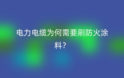 電力電纜為何需要刷防火涂料？(圖1)