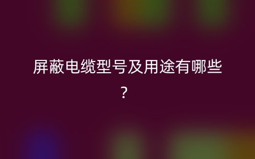 屏蔽電纜型號及用途有哪些？(圖1)