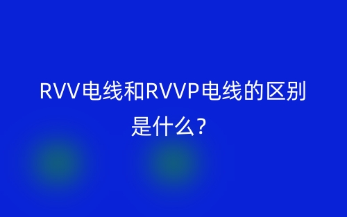 RVV電線(xiàn)和RVVP電線(xiàn)的區(qū)別是什么？(圖1)