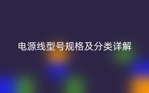 電源線型號規(guī)格及分類詳解(圖1)
