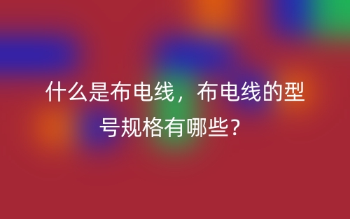 什么是布電線，布電線的型號(hào)規(guī)格有哪些？(圖1)
