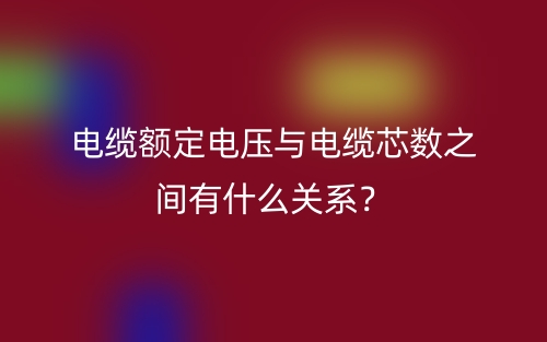 電纜額定電壓與電纜芯數(shù)之間有什么關(guān)系？(圖1)