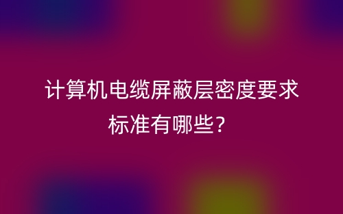 計(jì)算機(jī)電纜屏蔽層密度要求標(biāo)準(zhǔn)有哪些？(圖1)