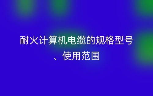 耐火計(jì)算機(jī)電纜的規(guī)格型號(hào)、使用范圍(圖1)