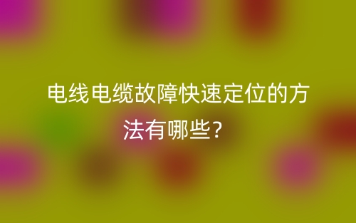 電線電纜故障快速定位的方法有哪些？(圖1)