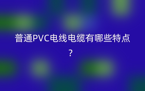 普通PVC電線電纜有哪些特點？(圖1)