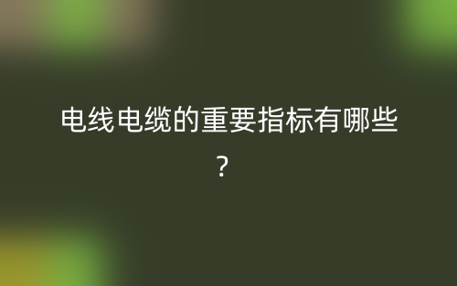 電線電纜的重要指標(biāo)有哪些？(圖1)