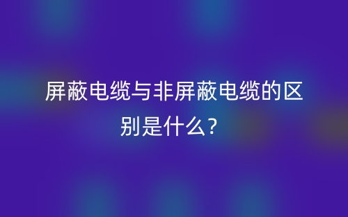 屏蔽電纜與非屏蔽電纜的區(qū)別是什么？(圖1)
