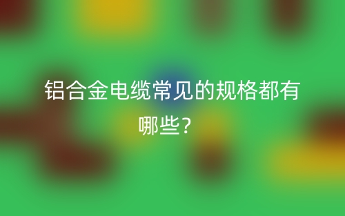 鋁合金電纜常見的規(guī)格都有哪些？(圖1)