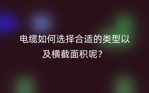 電纜如何選擇合適的類型以及橫截面積呢？(圖1)