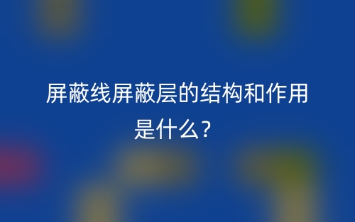 屏蔽線屏蔽層的結(jié)構(gòu)和作用是什么？(圖1)