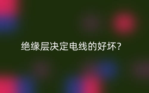 絕緣層決定電線的好壞？(圖1)