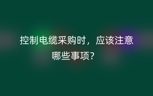 控制電纜采購時，應(yīng)該注意哪些事項？(圖1)