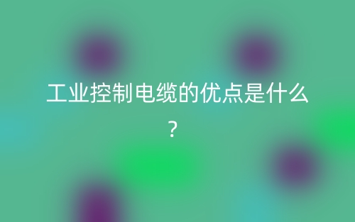 工業(yè)控制電纜的優(yōu)點是什么？(圖1)