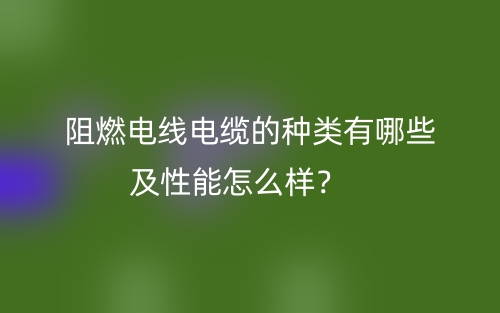 阻燃電線電纜的種類有哪些及性能怎么樣？(圖1)