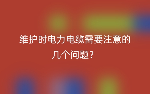 維護時電力電纜需要注意的幾個問題？(圖1)