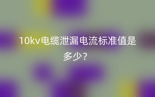 10kv電纜泄漏電流標準值是多少？(圖1)
