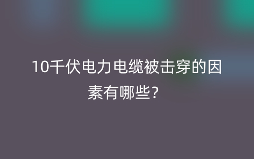 10千伏電力電纜被擊穿的因素有哪些？(圖1)