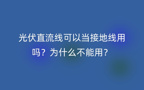 光伏直流線可以當(dāng)接地線用嗎？為什么不能用？(圖1)