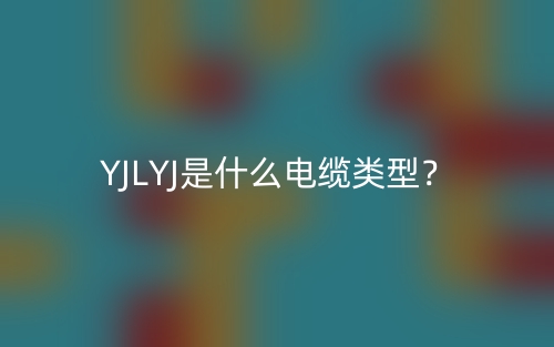 YJLYJ是什么電纜類型？(圖1)