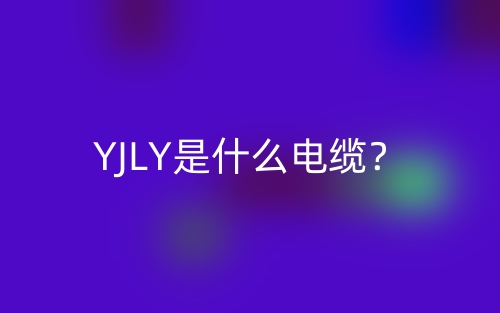 YJLY是什么電纜？(圖1)