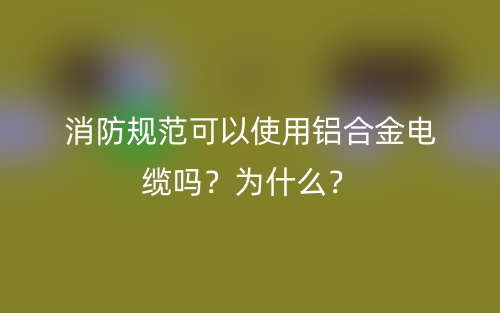 消防規(guī)范可以使用鋁合金電纜嗎？為什么？(圖1)