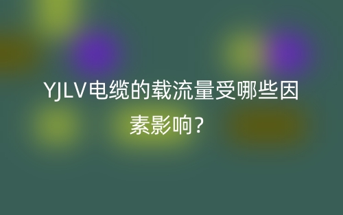 YJLV電纜的載流量受哪些因素影響？(圖1)