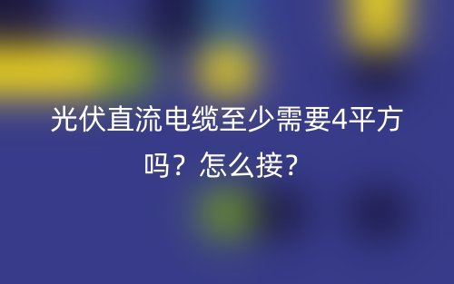 光伏直流電纜至少需要4平方嗎？怎么接？(圖1)