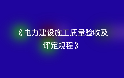 《電力建設(shè)施工質(zhì)量驗收及評定規(guī)程》(圖1)